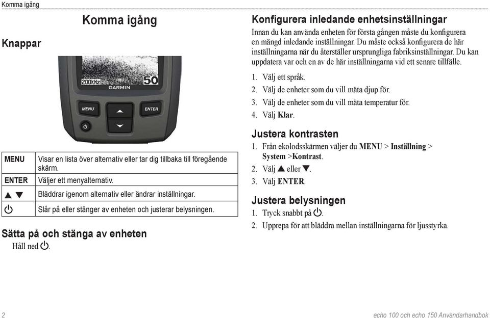 Välj ett språk. 2. Välj de enheter som du vill mäta djup för. 3. Välj de enheter som du vill mäta temperatur för. 4. Välj Klar.