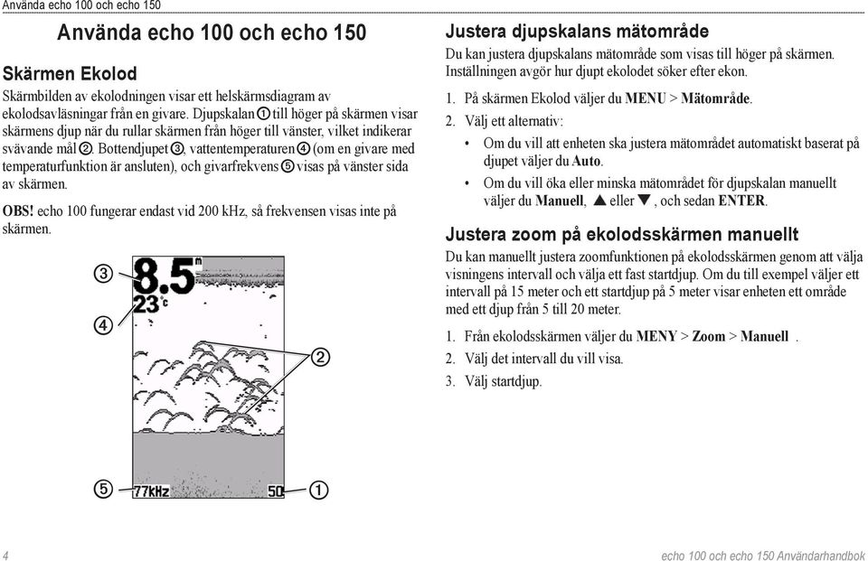 Bottendjupet ➌, vattentemperaturen ➍ (om en givare med temperaturfunktion är ansluten), och givarfrekvens ➎ visas på vänster sida av skärmen. Obs!