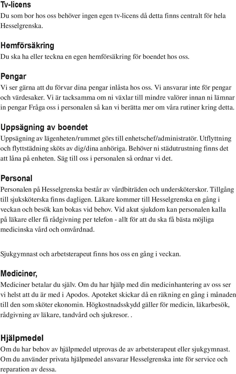 Vi är tacksamma om ni växlar till mindre valörer innan ni lämnar in pengar Fråga oss i personalen så kan vi berätta mer om våra rutiner kring detta.