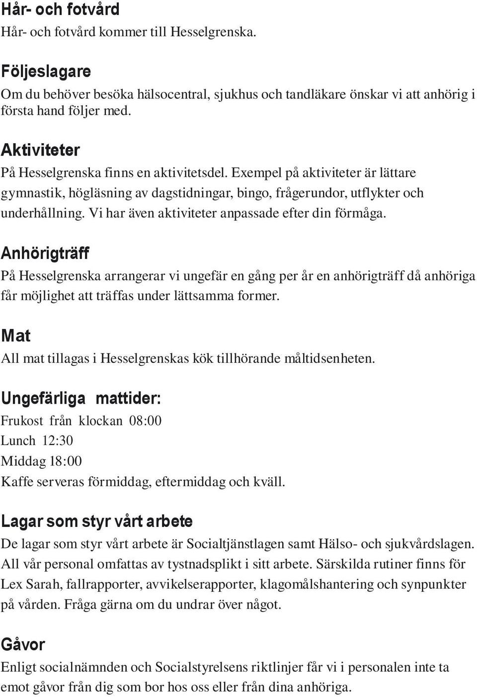 Vi har även aktiviteter anpassade efter din förmåga. Anhörigträff På Hesselgrenska arrangerar vi ungefär en gång per år en anhörigträff då anhöriga får möjlighet att träffas under lättsamma former.