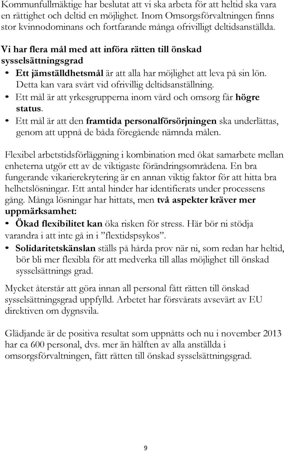 Vi har flera mål med att införa rätten till önskad sysselsättningsgrad Ett jämställdhetsmål är att alla har möjlighet att leva på sin lön. Detta kan vara svårt vid ofrivillig deltidsanställning.