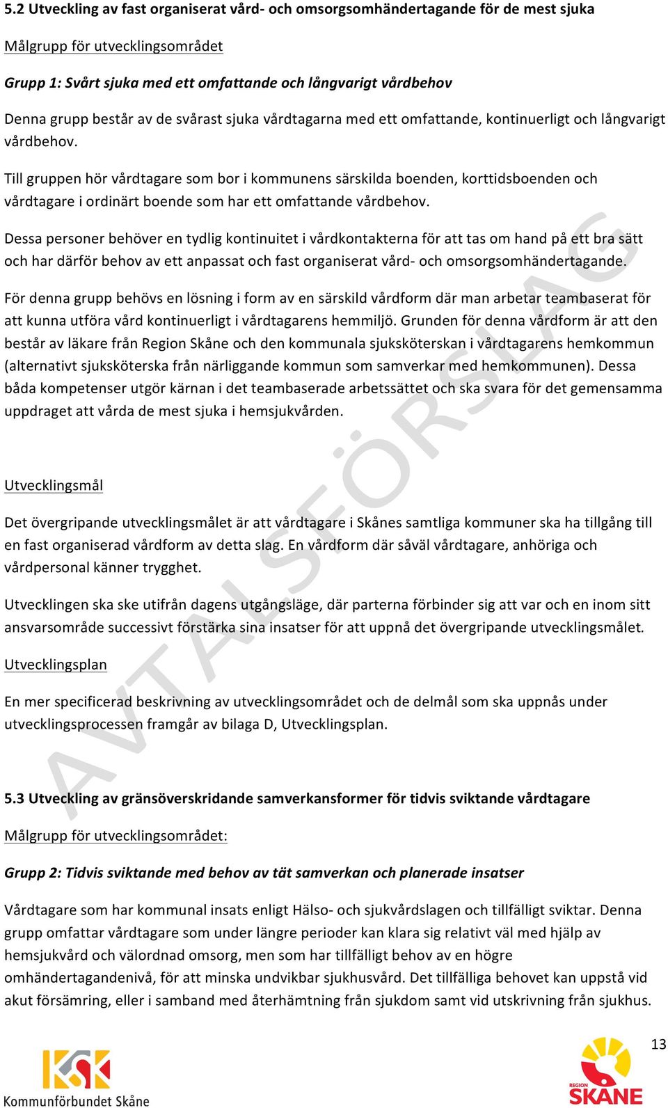 Till gruppen hör vårdtagare som bor i kommunens särskilda boenden, korttidsboenden och vårdtagare i ordinärt boende som har ett omfattande vårdbehov.