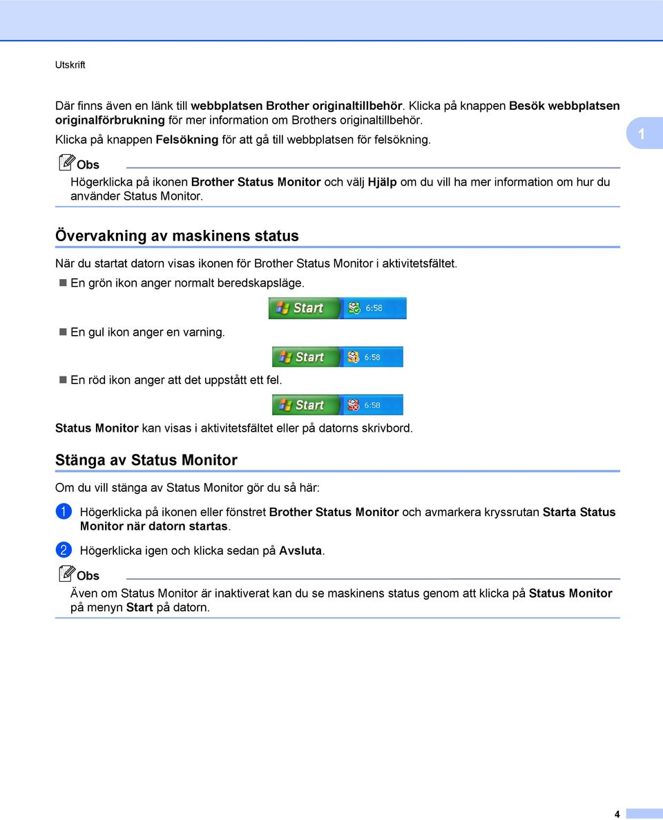 Övervakning av maskinens status När du startat datorn visas ikonen för Brother Status Monitor i aktivitetsfältet. En grön ikon anger normalt beredskapsläge. En gul ikon anger en varning.