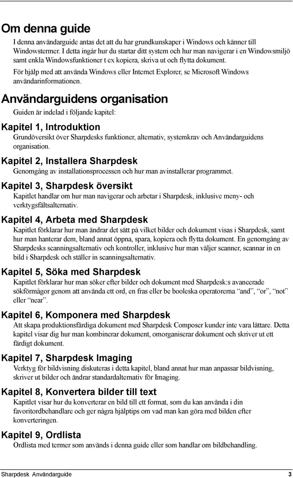 För hjälp med att använda Windows eller Internet Explorer, se Microsoft Windows användarinformationen.