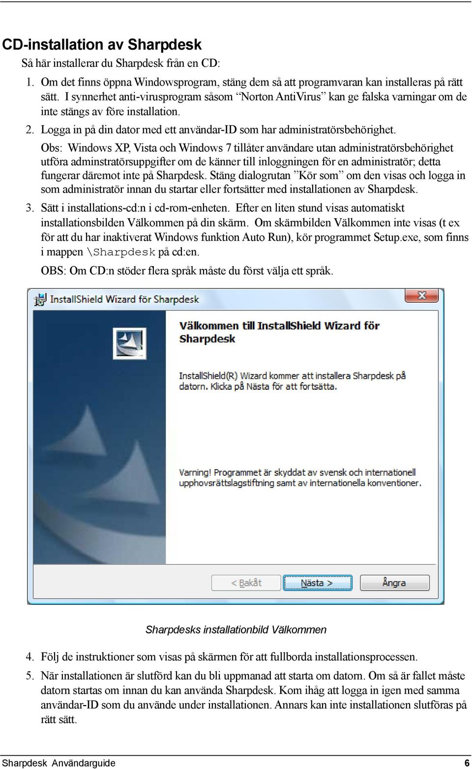 Obs: Windows XP, Vista och Windows 7 tillåter användare utan administratörsbehörighet utföra adminstratörsuppgifter om de känner till inloggningen för en administratör; detta fungerar däremot inte på