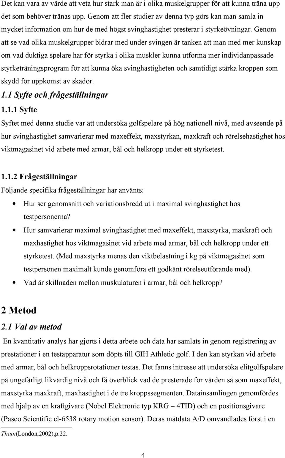 Genom att se vad olika muskelgrupper bidrar med under svingen är tanken att man med mer kunskap om vad duktiga spelare har för styrka i olika muskler kunna utforma mer individanpassade