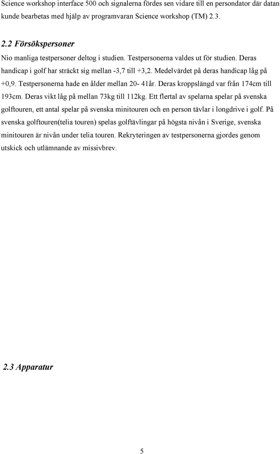 Medelvärdet på deras handicap låg på +0,9. Testpersonerna hade en ålder mellan 20-41år. Deras kroppslängd var från 174cm till 193cm. Deras vikt låg på mellan 73kg till 112kg.