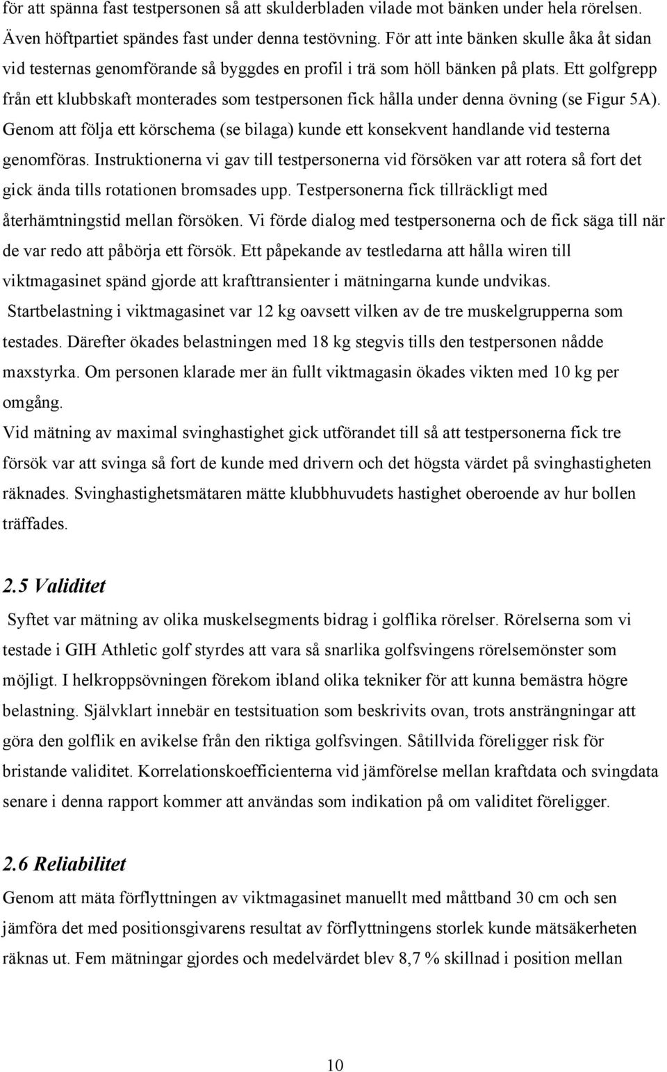 Ett golfgrepp från ett klubbskaft monterades som testpersonen fick hålla under denna övning (se Figur 5A).