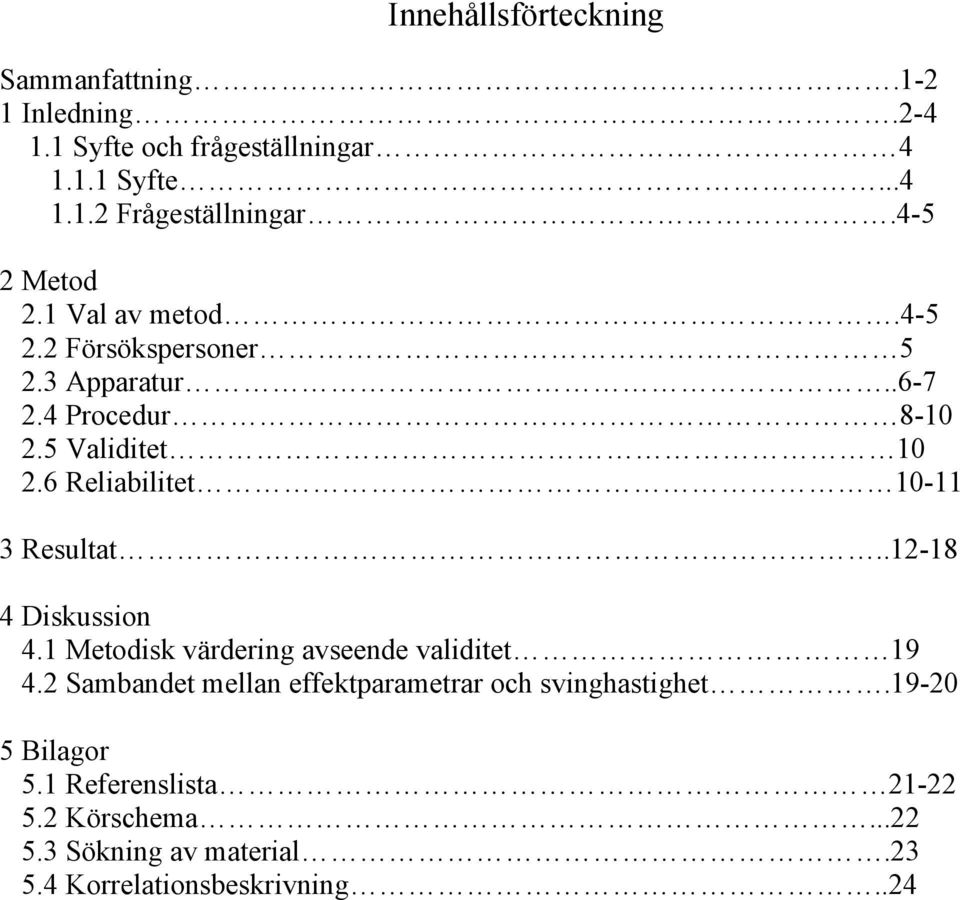 6 Reliabilitet 10-11 3 Resultat..12-18 4 Diskussion 4.1 Metodisk värdering avseende validitet 19 4.