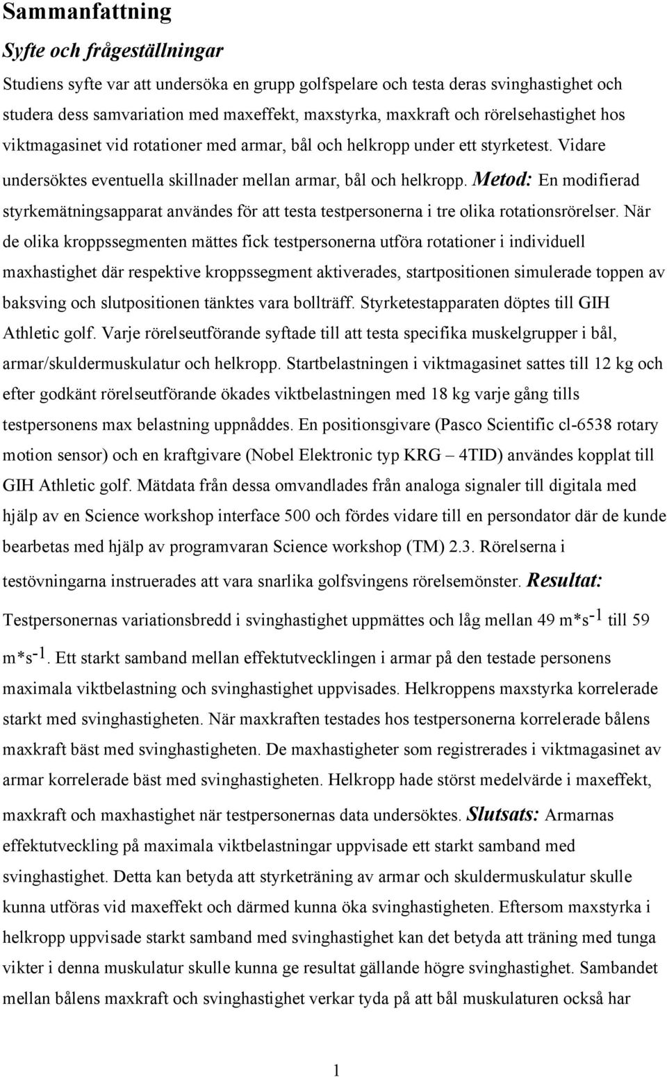 Metod: En modifierad styrkemätningsapparat användes för att testa testpersonerna i tre olika rotationsrörelser.
