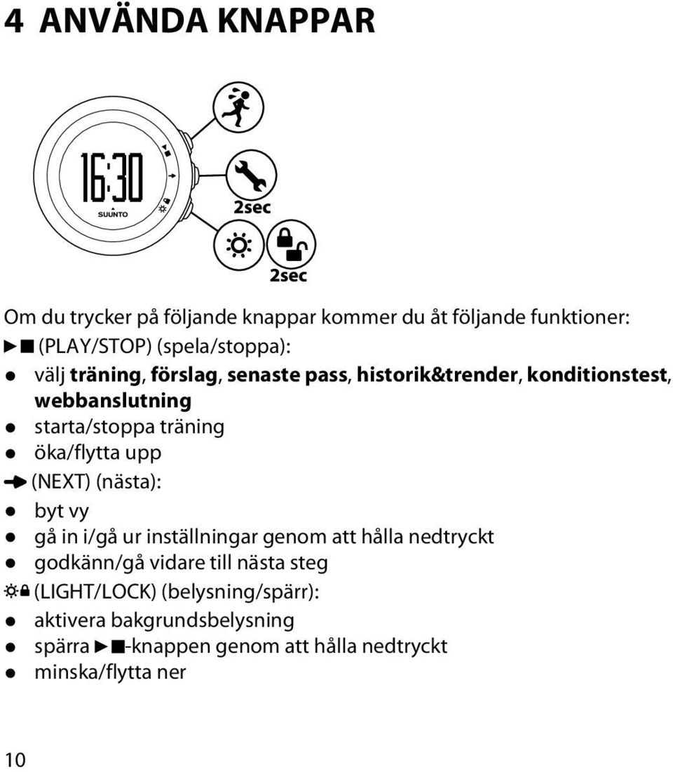 öka/flytta upp (NEXT) (nästa): byt vy gå in i/gå ur inställningar genom att hålla nedtryckt godkänn/gå vidare till