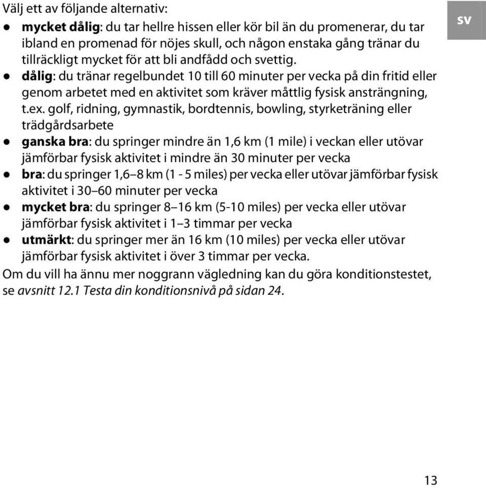 golf, ridning, gymnastik, bordtennis, bowling, styrketräning eller trädgårdsarbete ganska bra: du springer mindre än 1,6 km (1 mile) i veckan eller utövar jämförbar fysisk aktivitet i mindre än 30