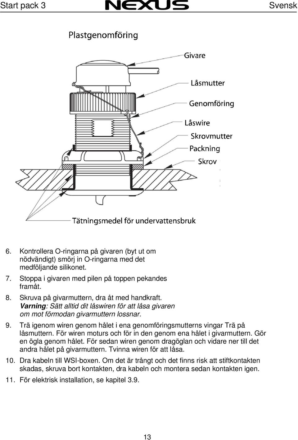 Trä igenom wiren genom hålet i ena genomföringsmutterns vingar Trä på låsmuttern. För wiren moturs och för in den genom ena hålet i givarmuttern. Gör en ögla genom hålet.