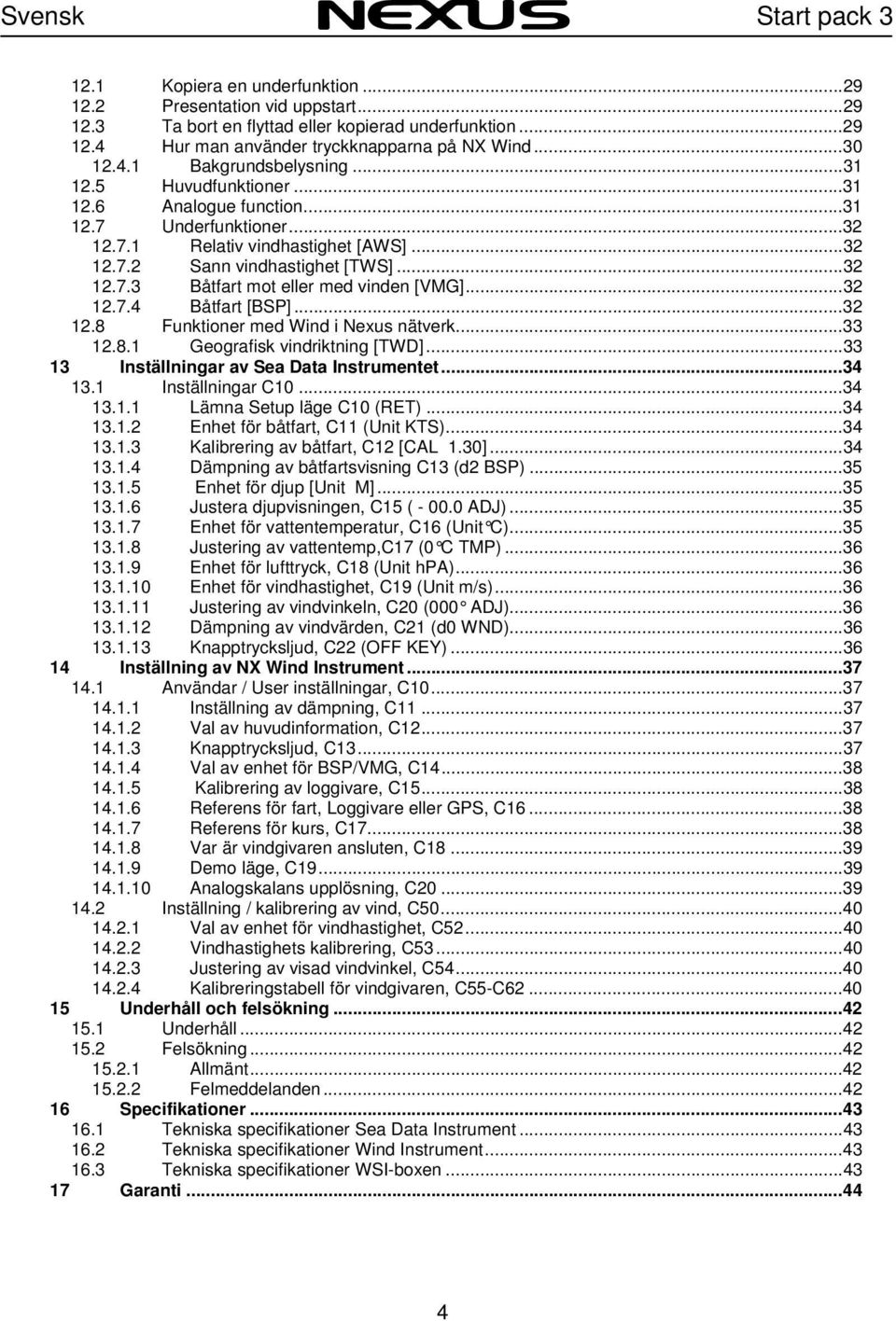 ..32 12.7.4 Båtfart [BSP]...32 12.8 Funktioner med Wind i Nexus nätverk...33 12.8.1 Geografisk vindriktning [TWD]...33 13 Inställningar av Sea Data Instrumentet...34 13.1 Inställningar C10...34 13.1.1 Lämna Setup läge C10 (RET).