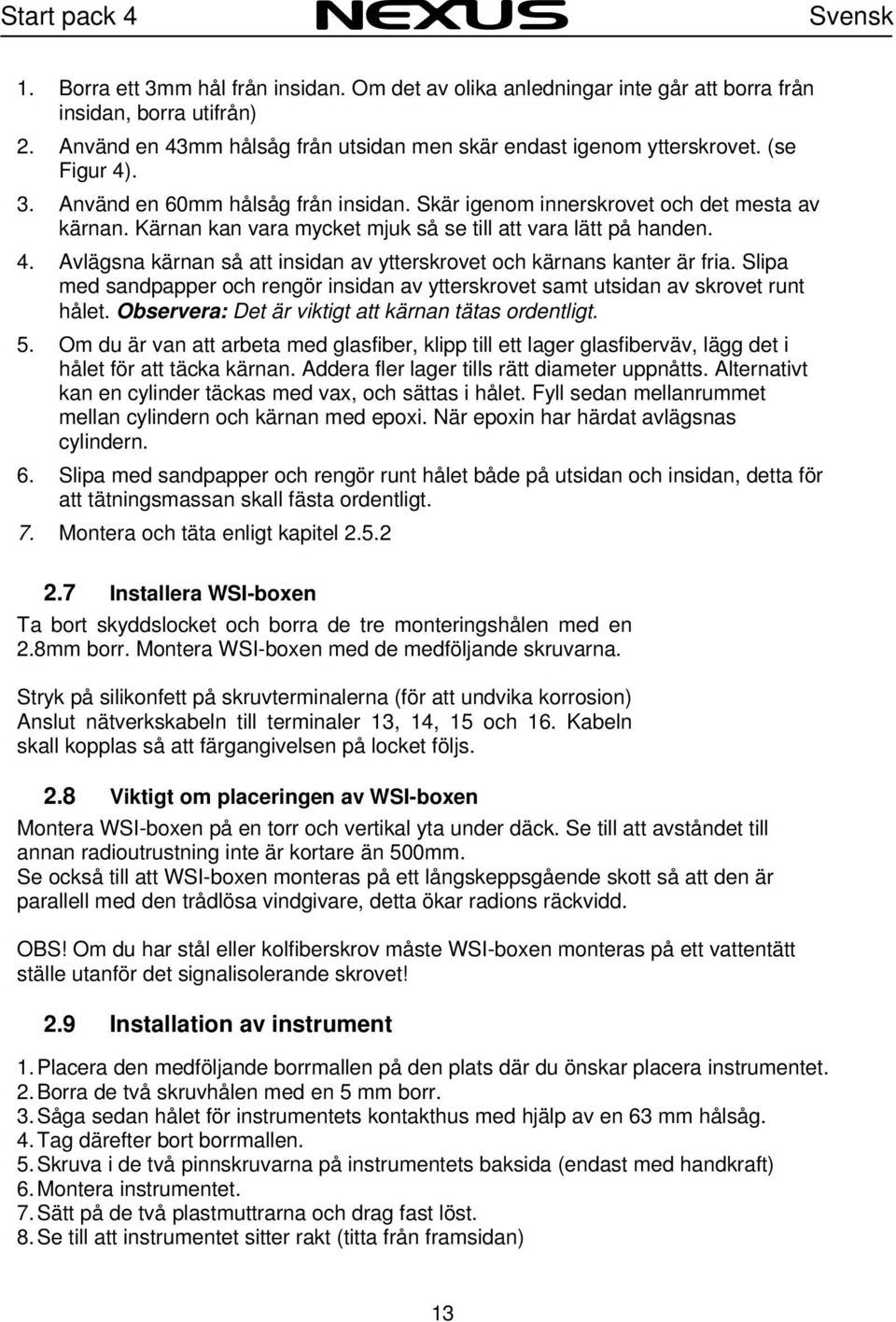 Slipa med sandpapper och rengör insidan av ytterskrovet samt utsidan av skrovet runt hålet. Observera: Det är viktigt att kärnan tätas ordentligt. 5.