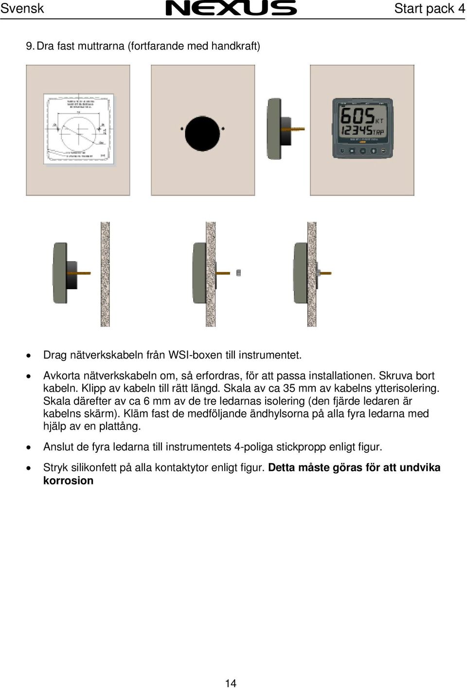 Skala av ca 35 mm av kabelns ytterisolering. Skala därefter av ca 6 mm av de tre ledarnas isolering (den fjärde ledaren är kabelns skärm).