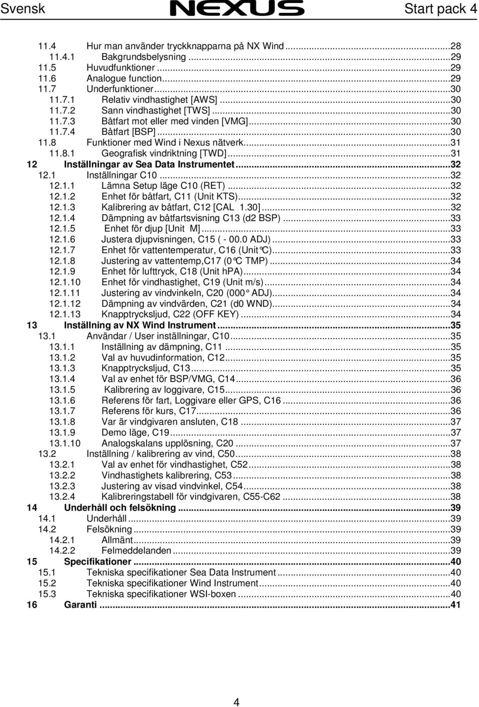 ..31 12 Inställningar av Sea Data Instrumentet...32 12.1 Inställningar C10...32 12.1.1 Lämna Setup läge C10 (RET)...32 12.1.2 Enhet för båtfart, C11 (Unit KTS)...32 12.1.3 Kalibrering av båtfart, C12 [CAL 1.