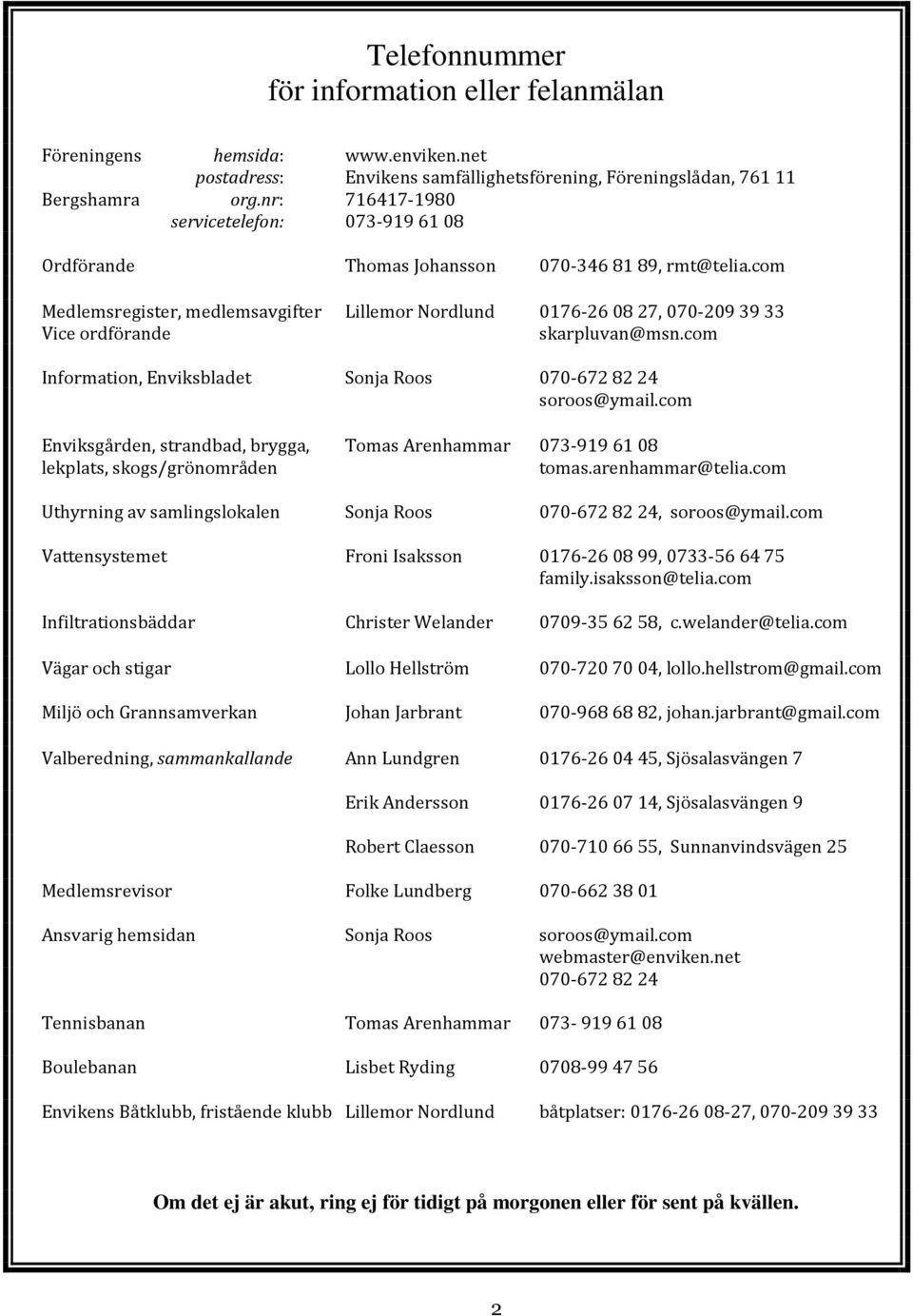 com Medlemsregister, medlemsavgifter Lillemor Nordlund 0176-260827, 070-2093933 Vice ordförande skarpluvan@msn.com Information, Enviksbladet Sonja Roos 070-6728224 soroos@ymail.