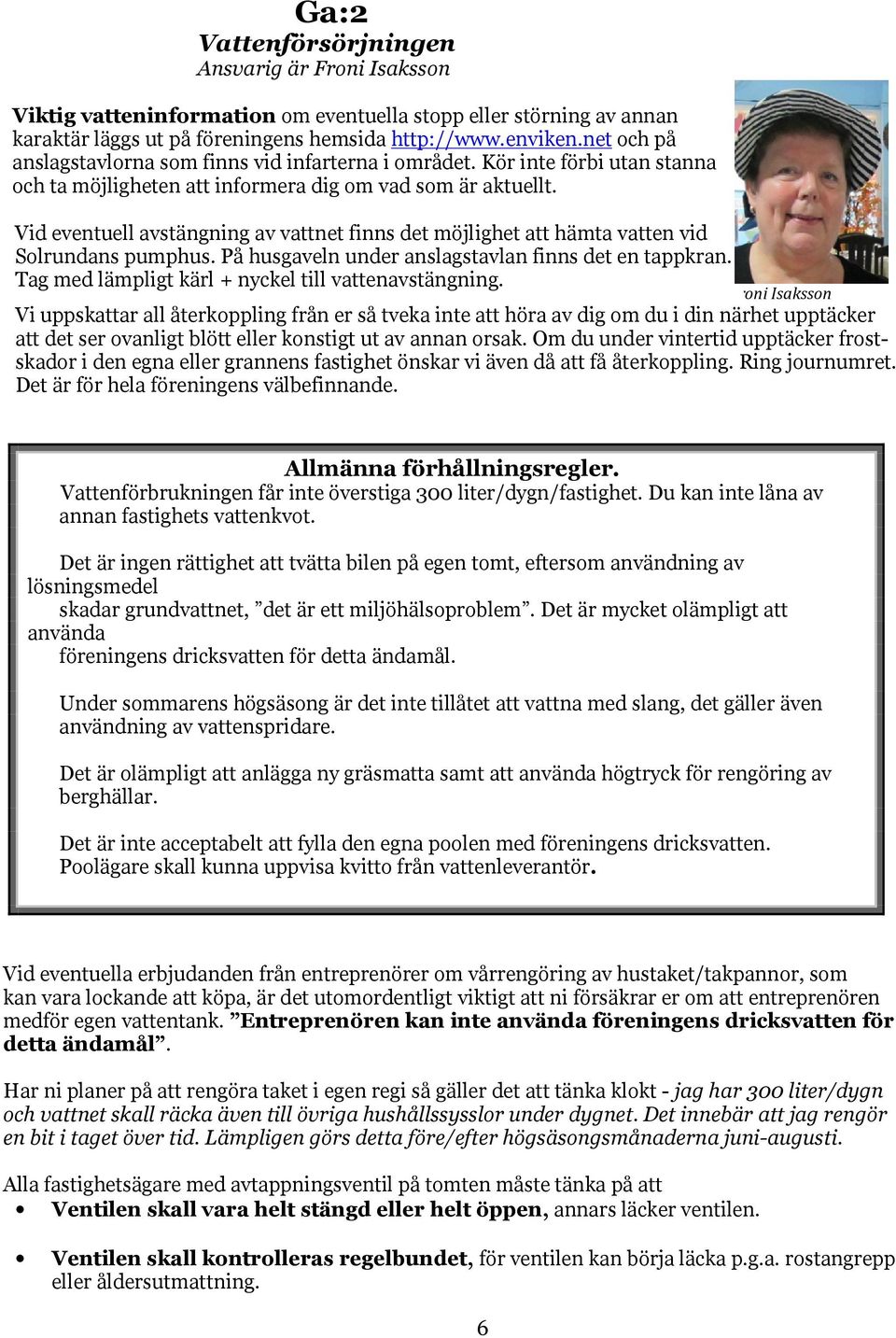 Vid eventuell avstängning av vattnet finns det möjlighet att hämta vatten vid Solrundans pumphus. På husgaveln under anslagstavlan finns det en tappkran.