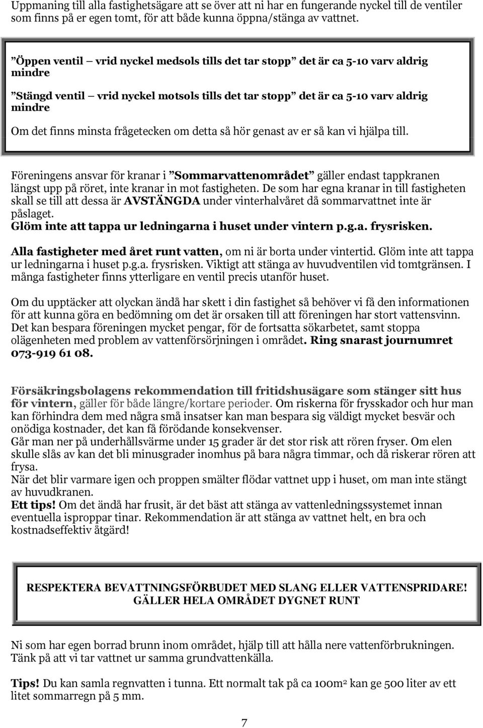 frågetecken om detta så hör genast av er så kan vi hjälpa till. Föreningens ansvar för kranar i Sommarvattenområdet gäller endast tappkranen längst upp på röret, inte kranar in mot fastigheten.