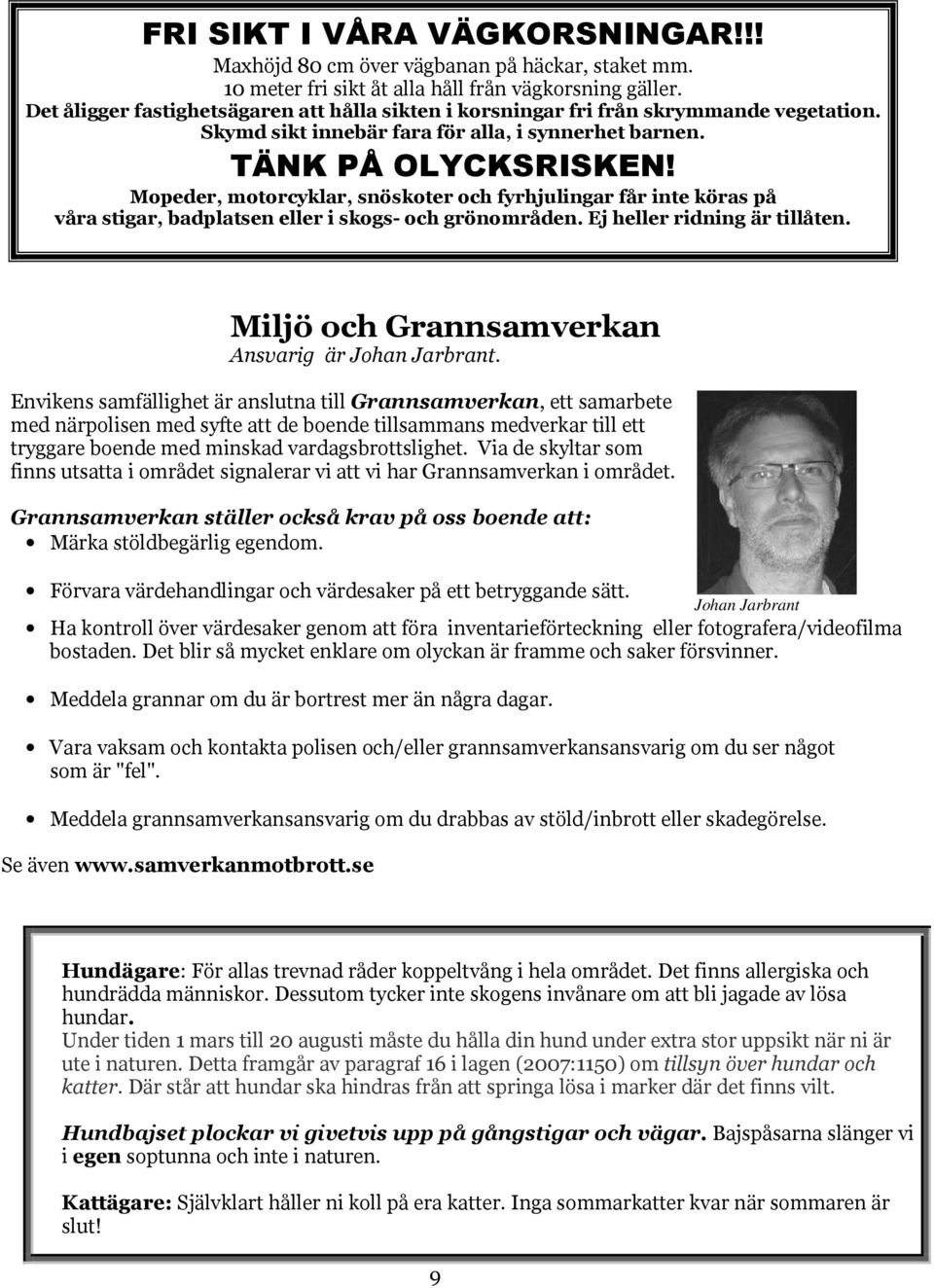 Mopeder, motorcyklar, snöskoter och fyrhjulingar får inte köras på våra stigar, badplatsen eller i skogs- och grönområden. Ej heller ridning är tillåten.