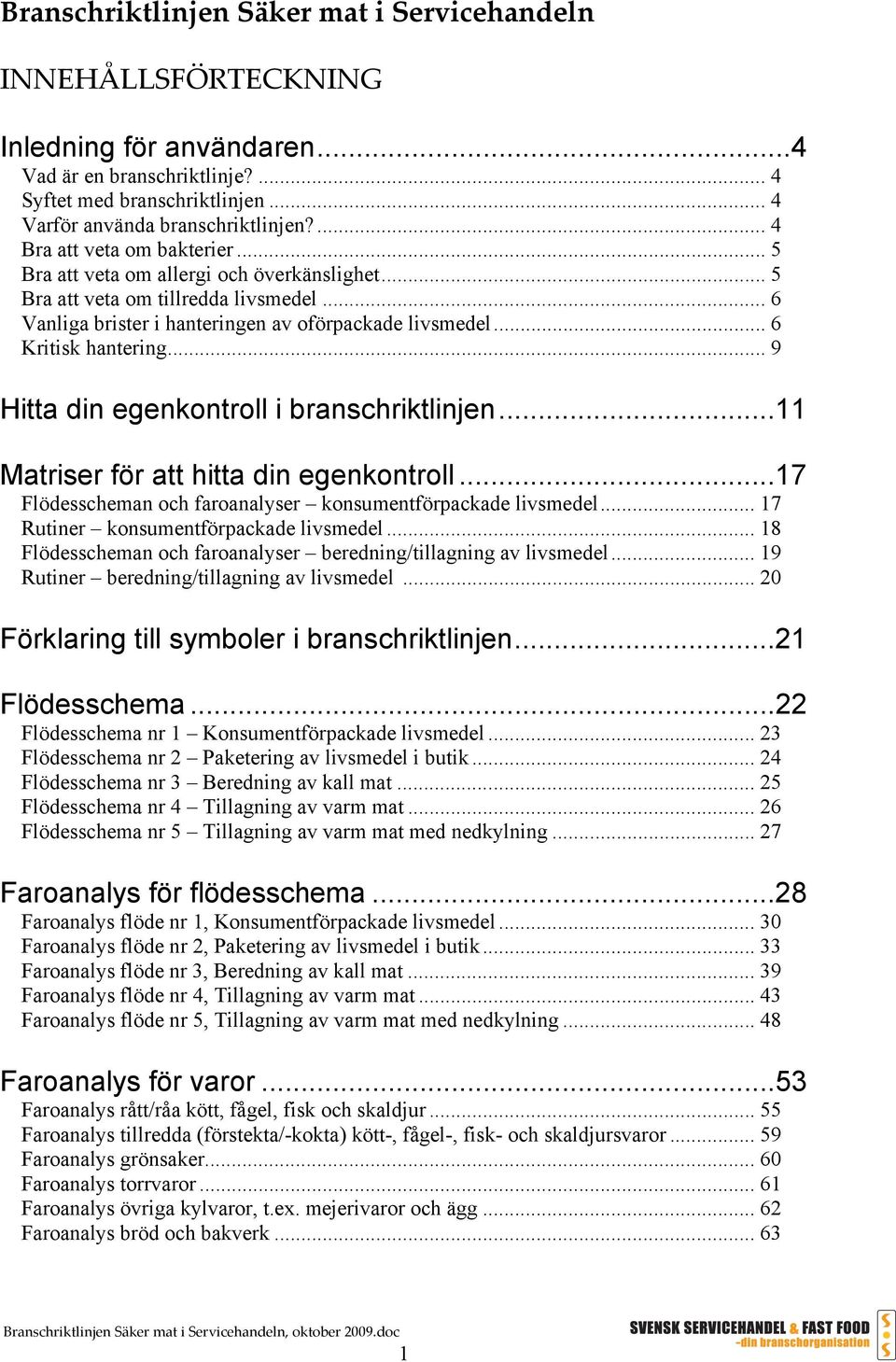 .. 6 Kritisk hantering... 9 Hitta din egenkontroll i branschriktlinjen...11 Matriser för att hitta din egenkontroll...17 Flödesscheman och faroanalyser konsumentförpackade livsmedel.