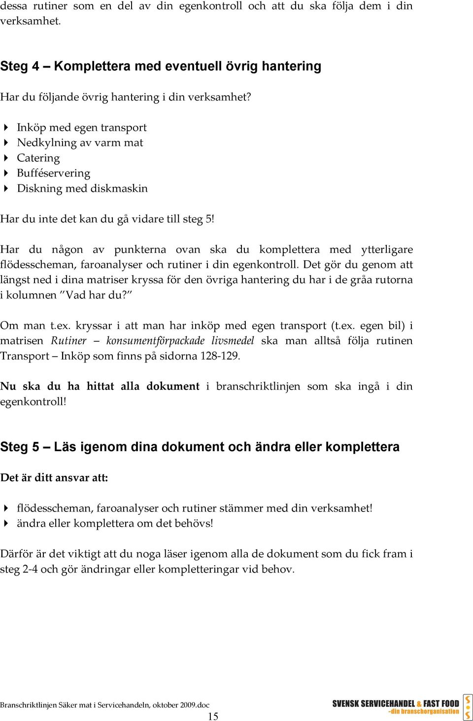 Har du någon av punkterna ovan ska du komplettera med ytterligare flödesscheman, faroanalyser och rutiner i din egenkontroll.