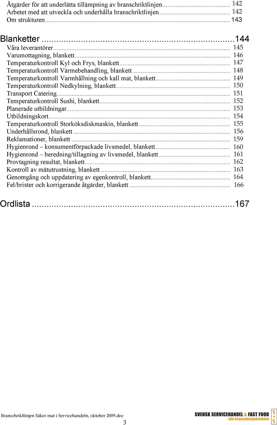 .. 149 Temperaturkontroll Nedkylning, blankett... 150 Transport Catering... 151 Temperaturkontroll Sushi, blankett... 152 Planerade utbildningar... 153 Utbildningskort.