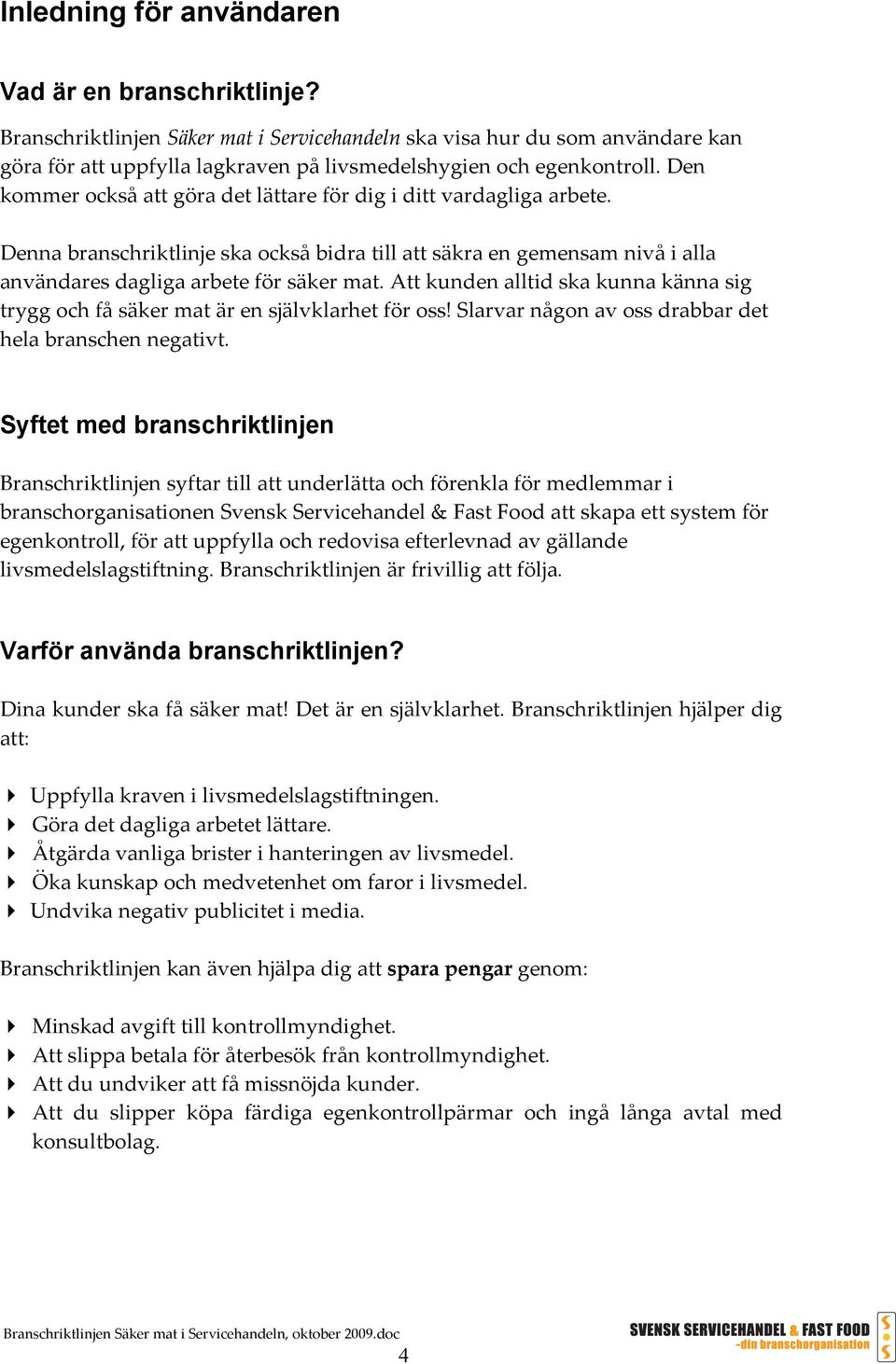 Den kommer också att göra det lättare för dig i ditt vardagliga arbete. Denna branschriktlinje ska också bidra till att säkra en gemensam nivå i alla användares dagliga arbete för säker mat.