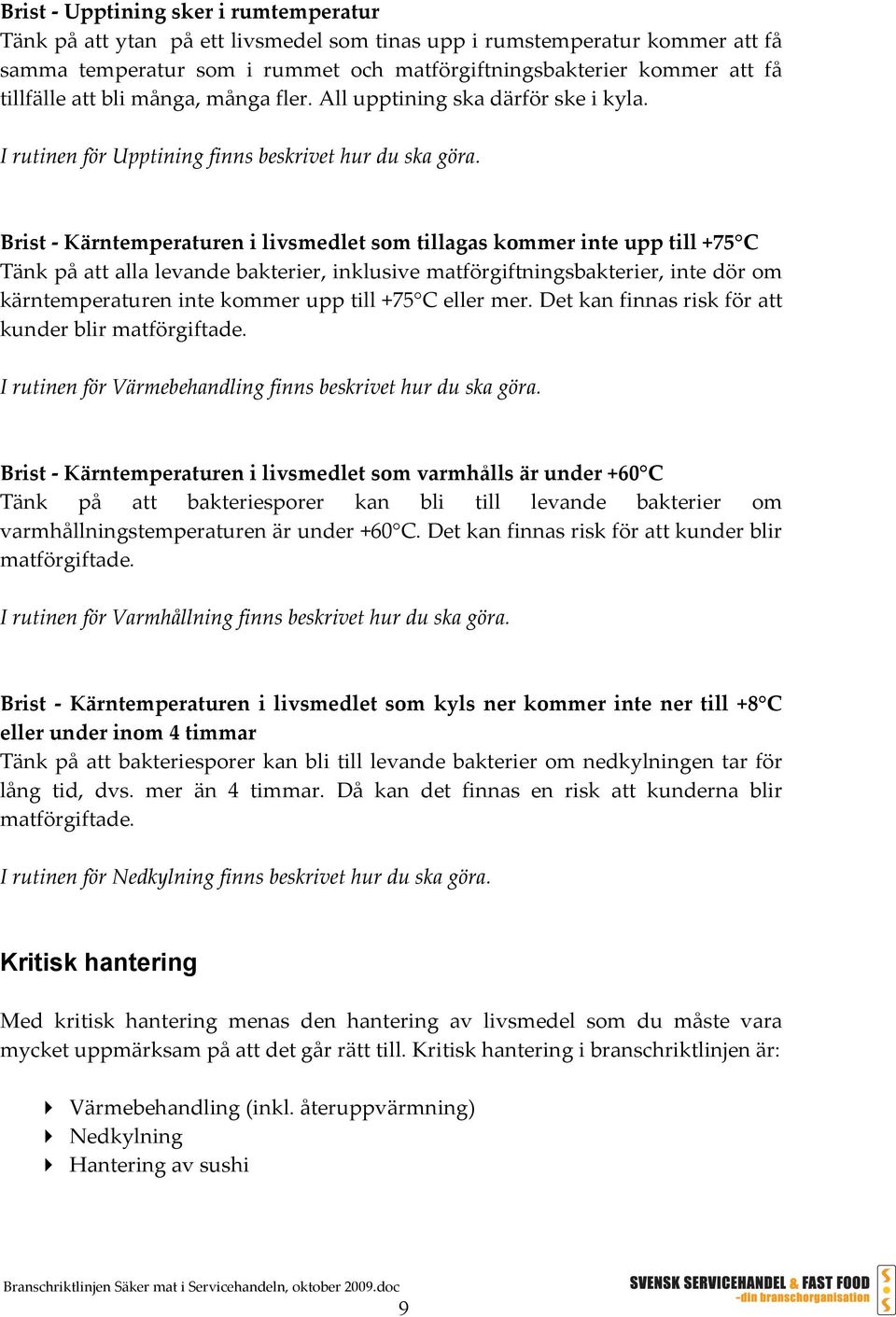 Brist - Kärntemperaturen i livsmedlet som tillagas kommer inte upp till +75 C Tänk på att alla levande bakterier, inklusive matförgiftningsbakterier, inte dör om kärntemperaturen inte kommer upp till