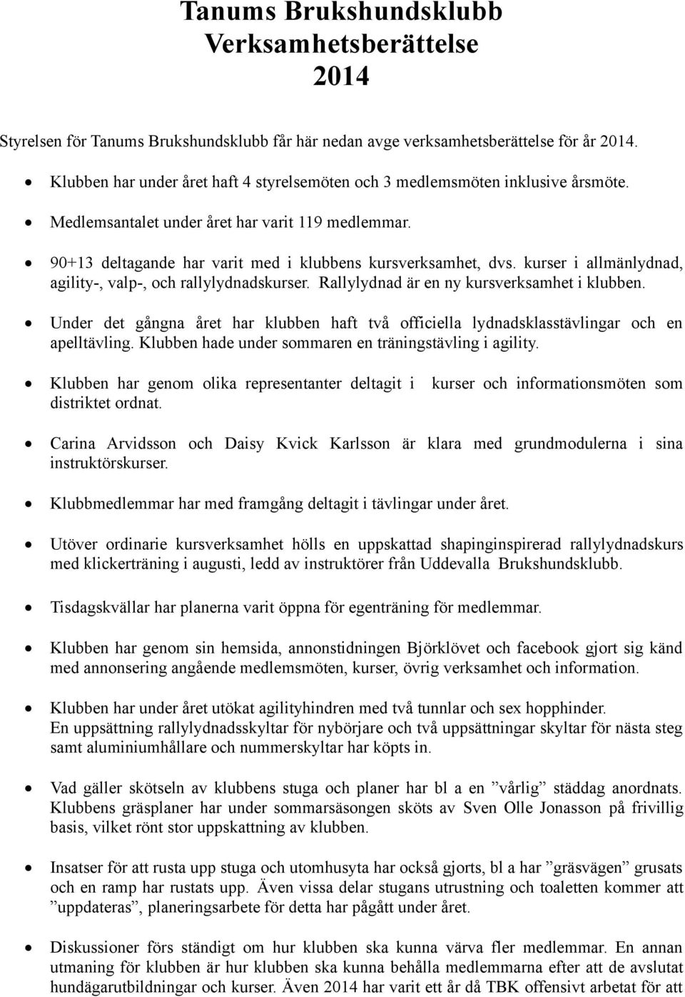 kurser i allmänlydnad, agility-, valp-, och rallylydnadskurser. Rallylydnad är en ny kursverksamhet i klubben.