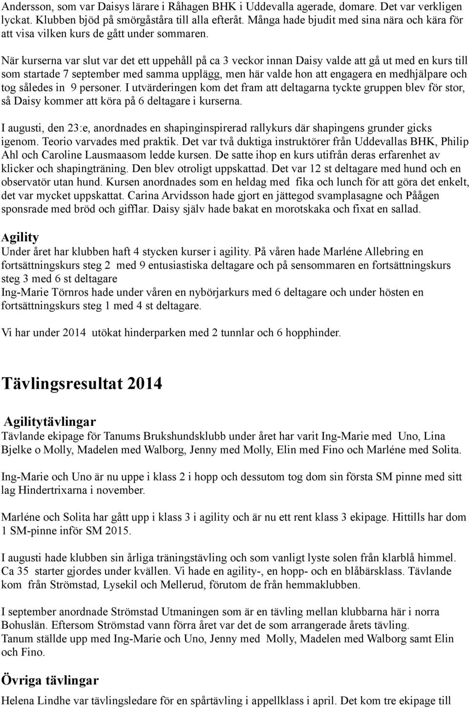 När kurserna var slut var det ett uppehåll på ca 3 veckor innan Daisy valde att gå ut med en kurs till som startade 7 september med samma upplägg, men här valde hon att engagera en medhjälpare och