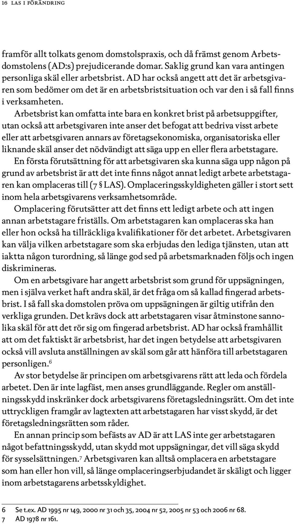 Arbetsbrist kan omfatta inte bara en konkret brist på arbetsuppgifter, utan också att arbetsgivaren inte anser det befogat att bedriva visst arbete eller att arbetsgivaren annars av