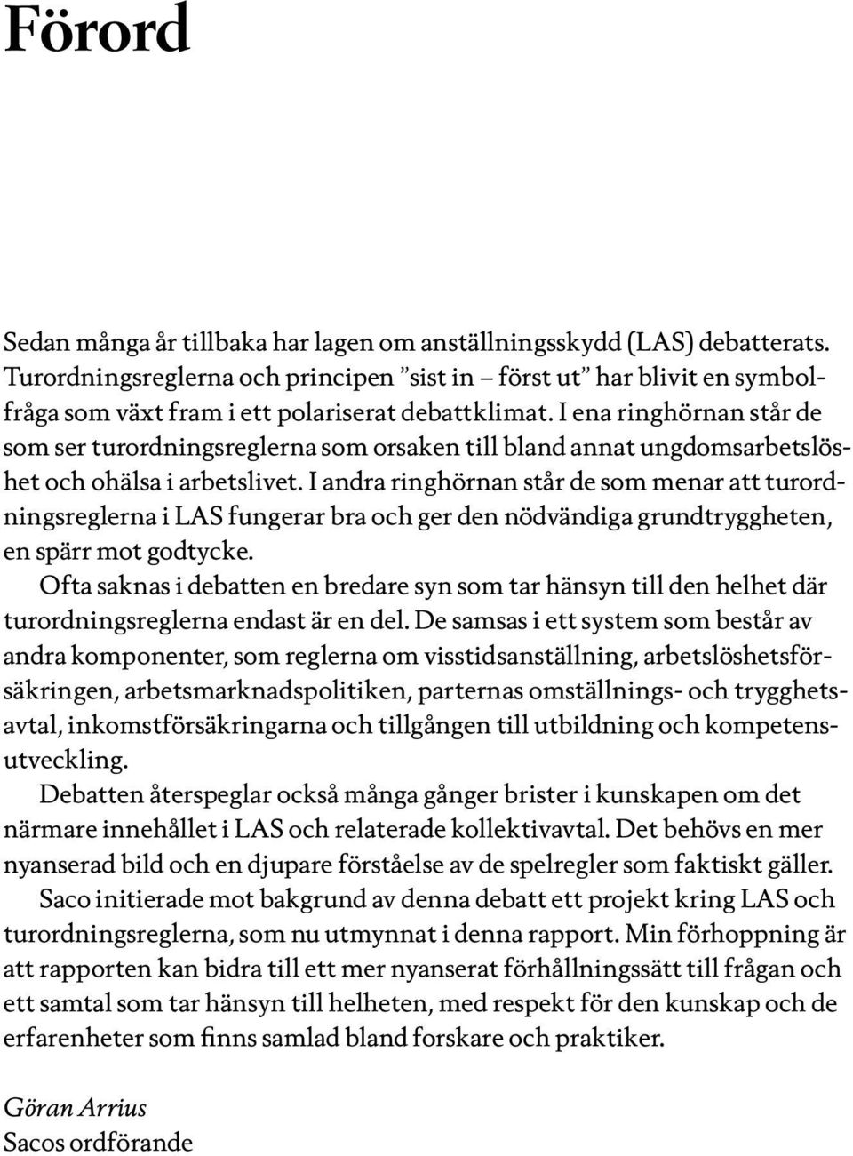 I ena ringhörnan står de som ser turordningsreglerna som orsaken till bland annat ungdomsarbetslöshet och ohälsa i arbetslivet.