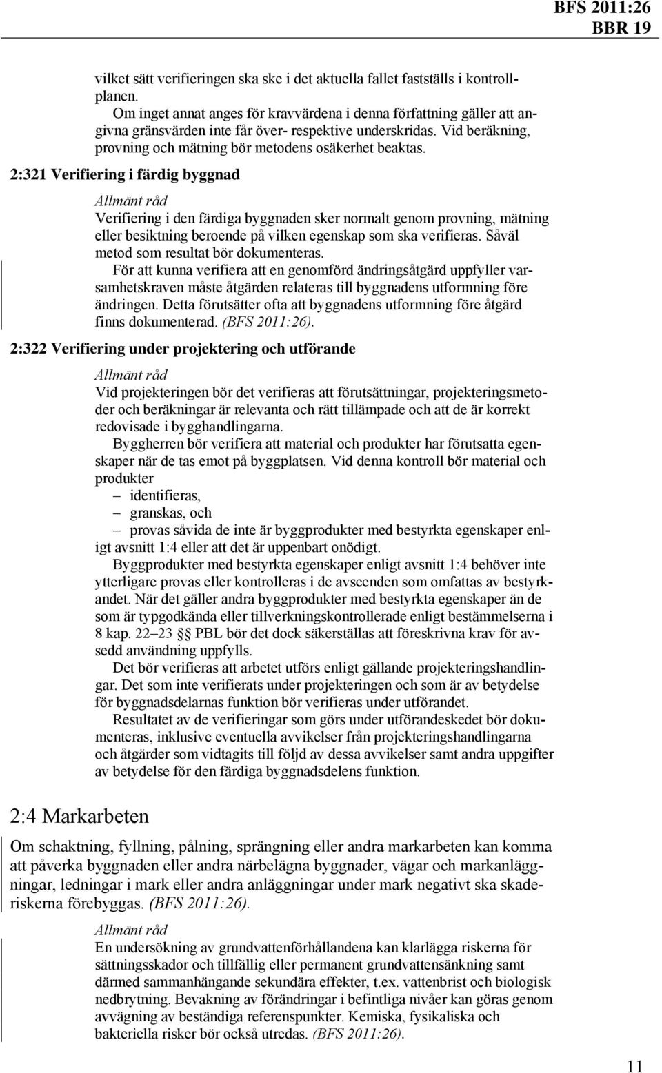 2:321 Verifiering i färdig byggnad Verifiering i den färdiga byggnaden sker normalt genom provning, mätning eller besiktning beroende på vilken egenskap som ska verifieras.