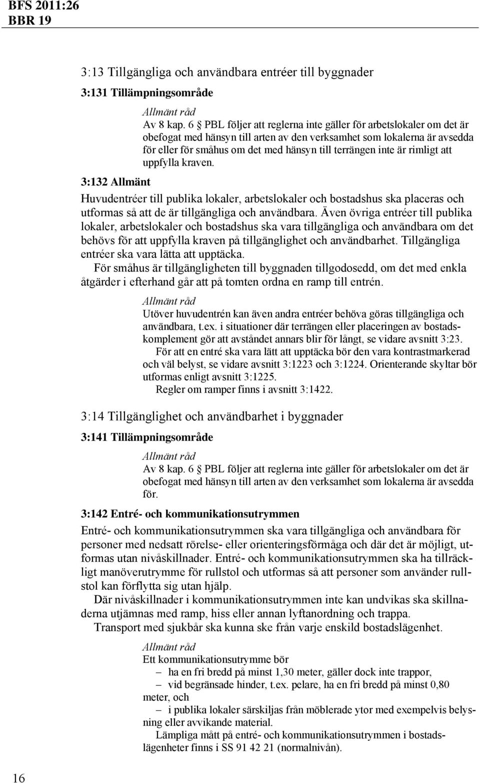 är rimligt att uppfylla kraven. 3:132 Allmänt Huvudentréer till publika lokaler, arbetslokaler och bostadshus ska placeras och utformas så att de är tillgängliga och användbara.