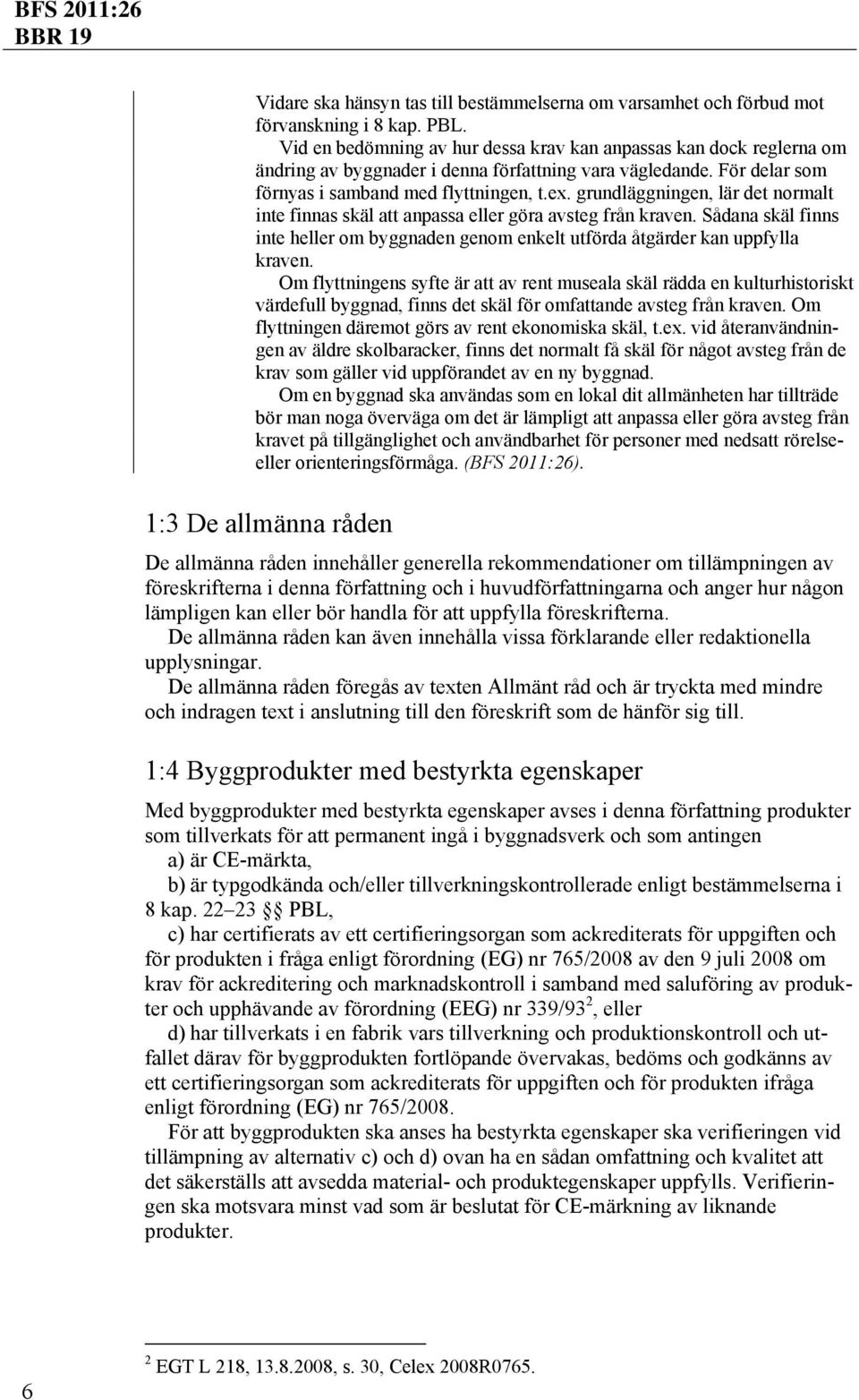 grundläggningen, lär det normalt inte finnas skäl att anpassa eller göra avsteg från kraven. Sådana skäl finns inte heller om byggnaden genom enkelt utförda åtgärder kan uppfylla kraven.