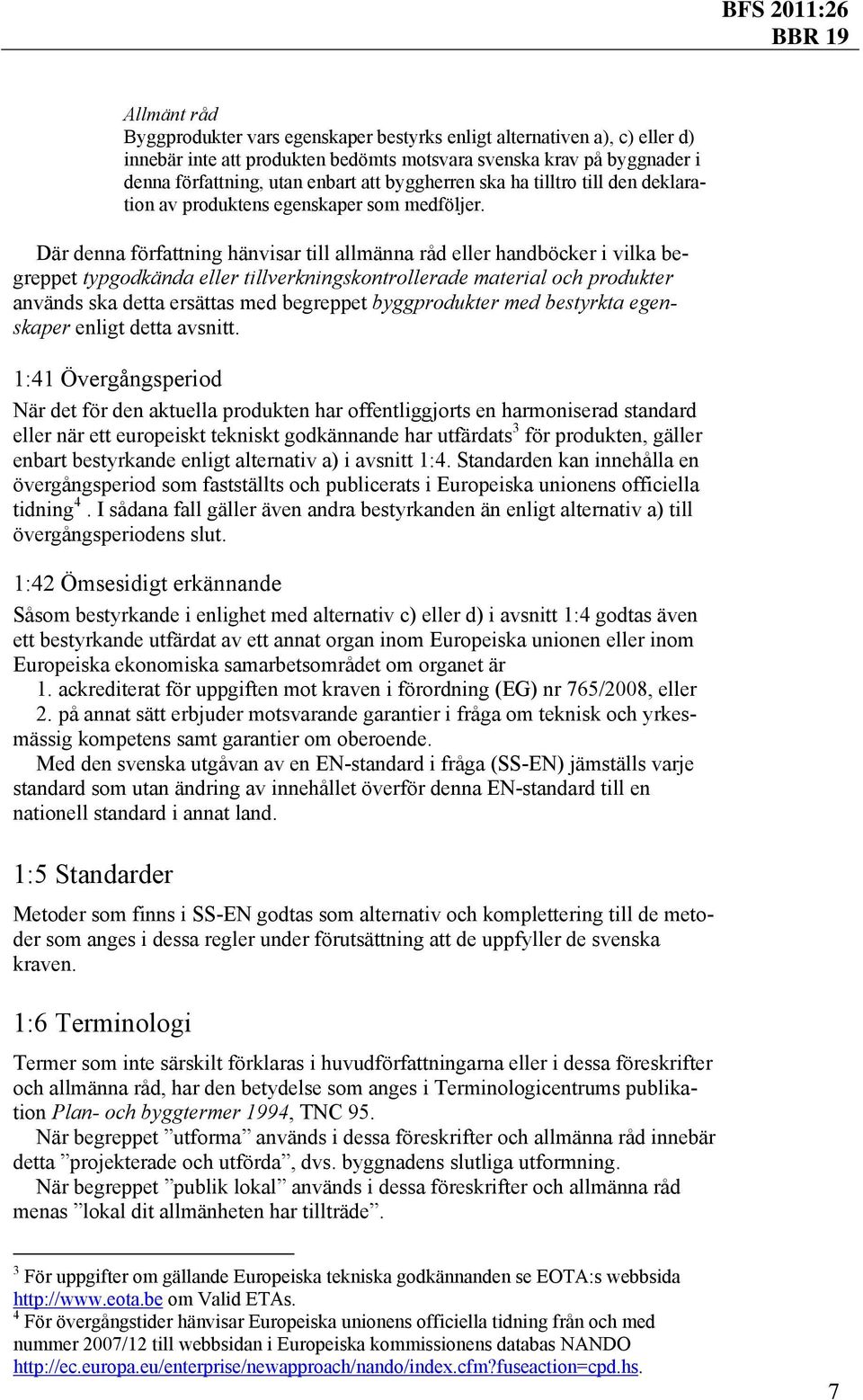 Där denna författning hänvisar till allmänna råd eller handböcker i vilka begreppet typgodkända eller tillverkningskontrollerade material och produkter används ska detta ersättas med begreppet