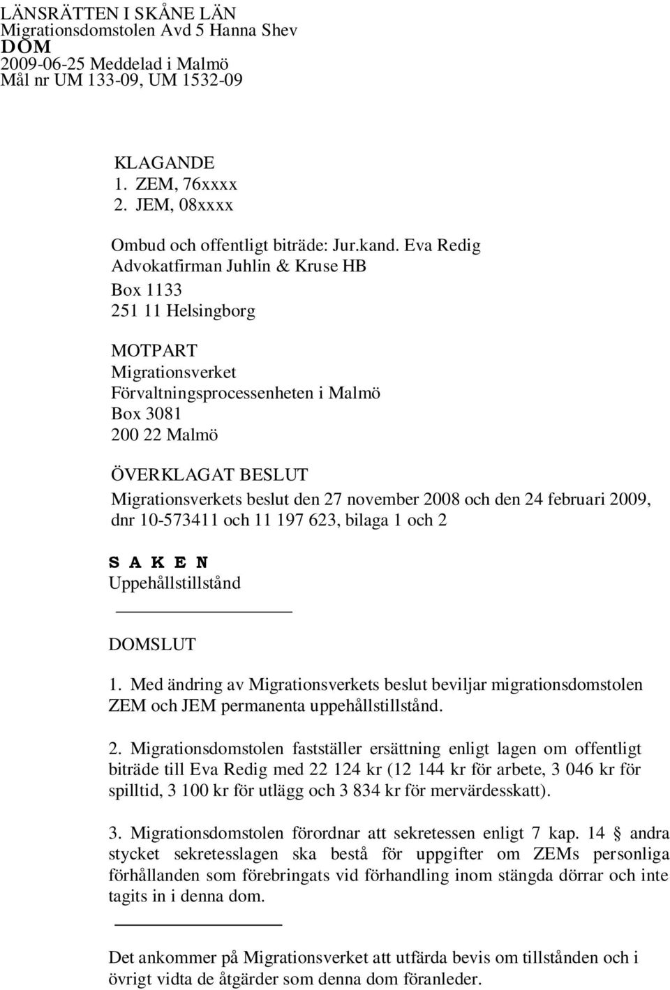 27 november 2008 och den 24 februari 2009, dnr 10-573411 och 11 197 623, bilaga 1 och 2 S A K E N Uppehållstillstånd DOMSLUT 1.