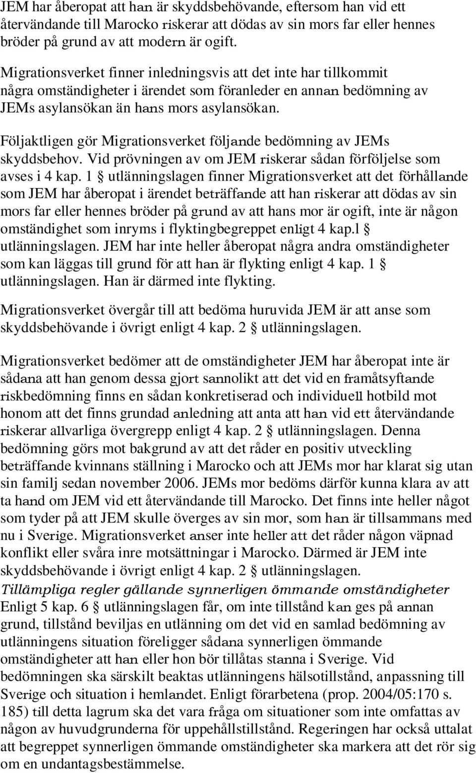 Följaktligen gör Migrationsverket följande bedömning av JEMs skyddsbehov. Vid prövningen av om JEM riskerar sådan förföljelse som avses i 4 kap.