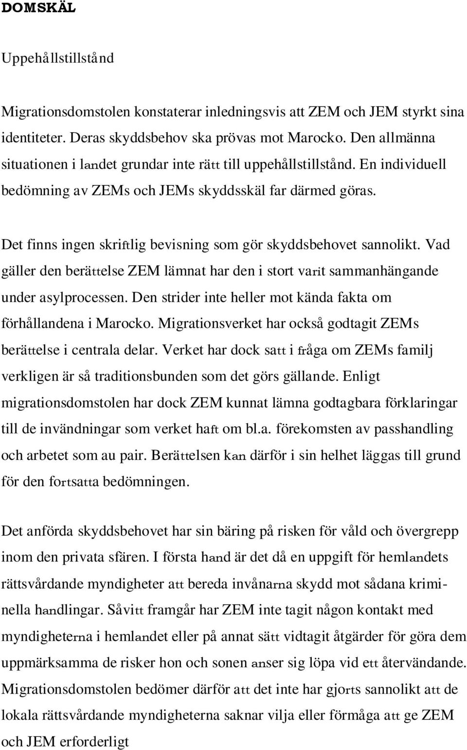Det finns ingen skriftlig bevisning som gör skyddsbehovet sannolikt. Vad gäller den berättelse ZEM lämnat har den i stort varit sammanhängande under asylprocessen.