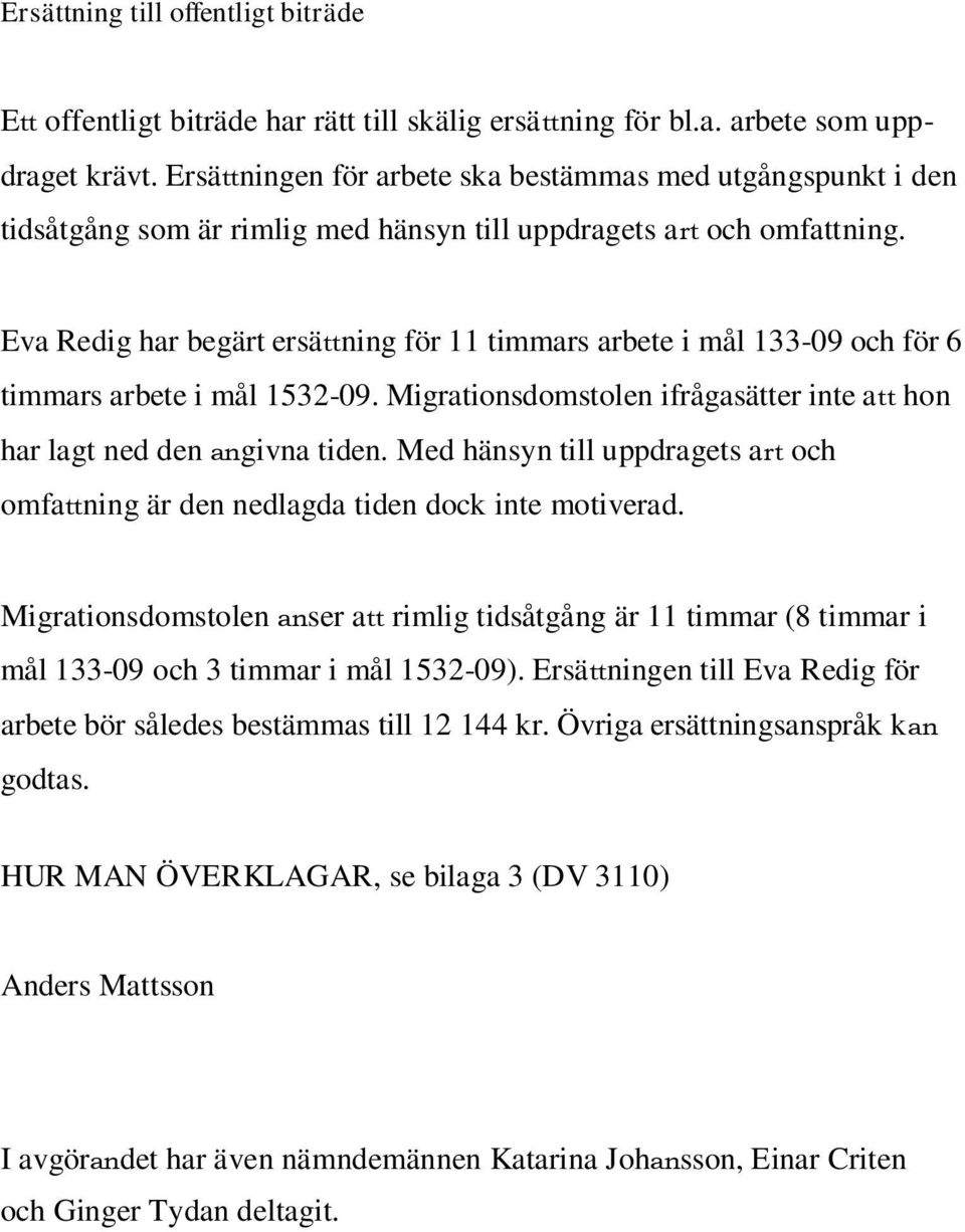Eva Redig har begärt ersättning för 11 timmars arbete i mål 133-09 och för 6 timmars arbete i mål 1532-09. Migrationsdomstolen ifrågasätter inte att hon har lagt ned den angivna tiden.
