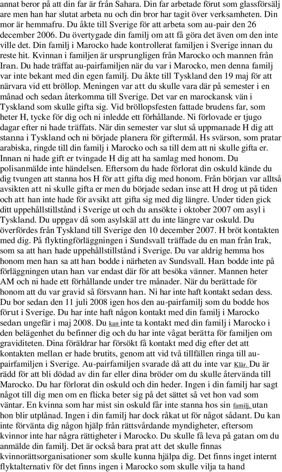 Din familj i Marocko hade kontrollerat familjen i Sverige innan du reste hit. Kvinnan i familjen är ursprungligen från Marocko och mannen från Iran.