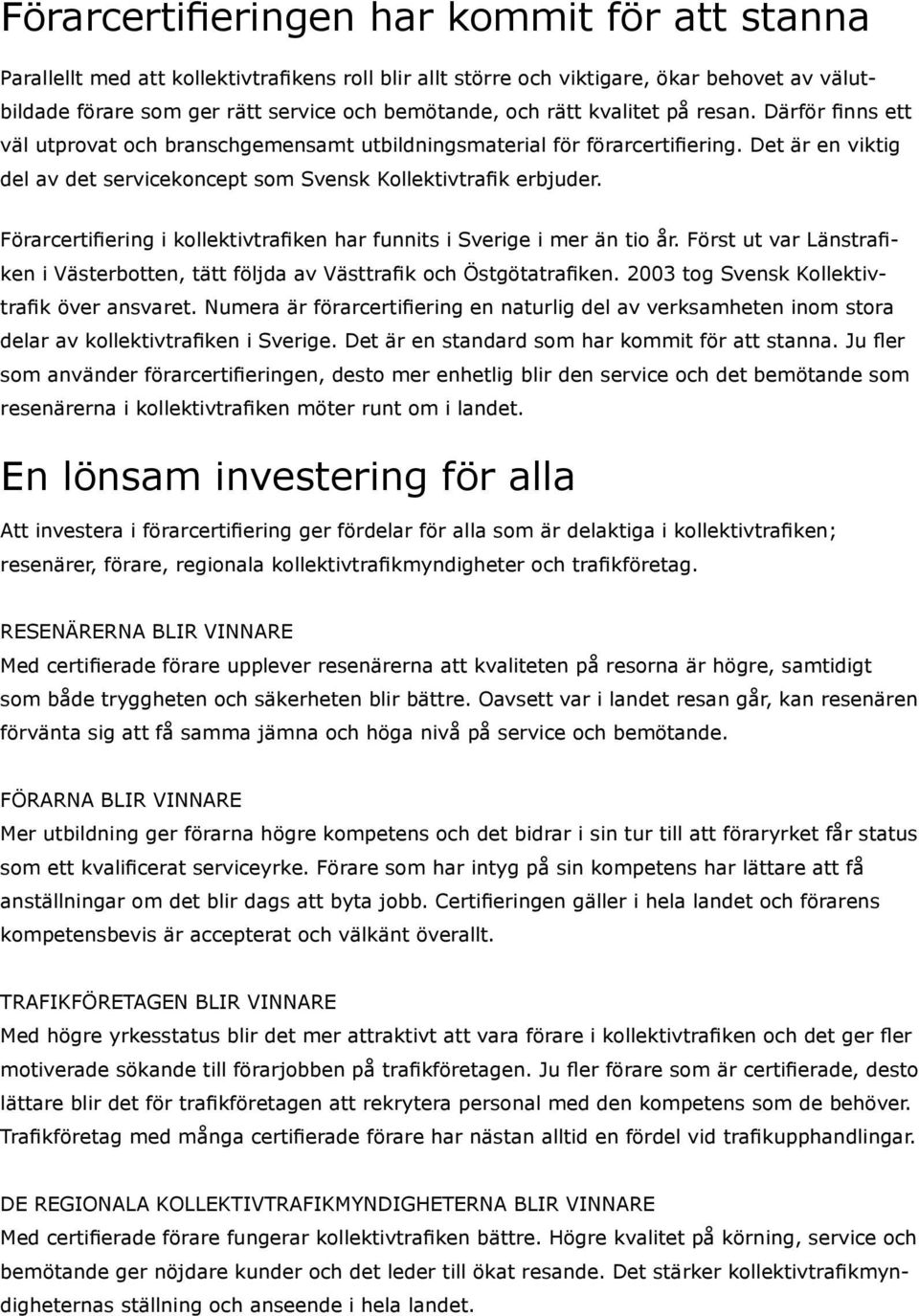 Förarcertifiering i kollektivtrafiken har funnits i Sverige i mer än tio år. Först ut var Länstrafiken i Västerbotten, tätt följda av Västtrafik och Östgötatrafiken.
