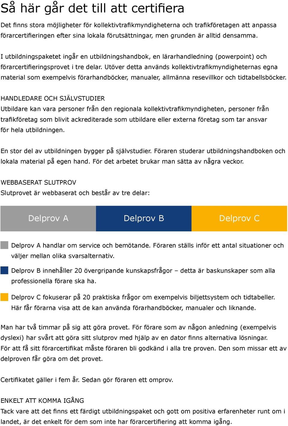 Utöver detta används kollektivtrafikmyndigheternas egna material som exempelvis förarhandböcker, manualer, allmänna resevillkor och tidtabellsböcker.
