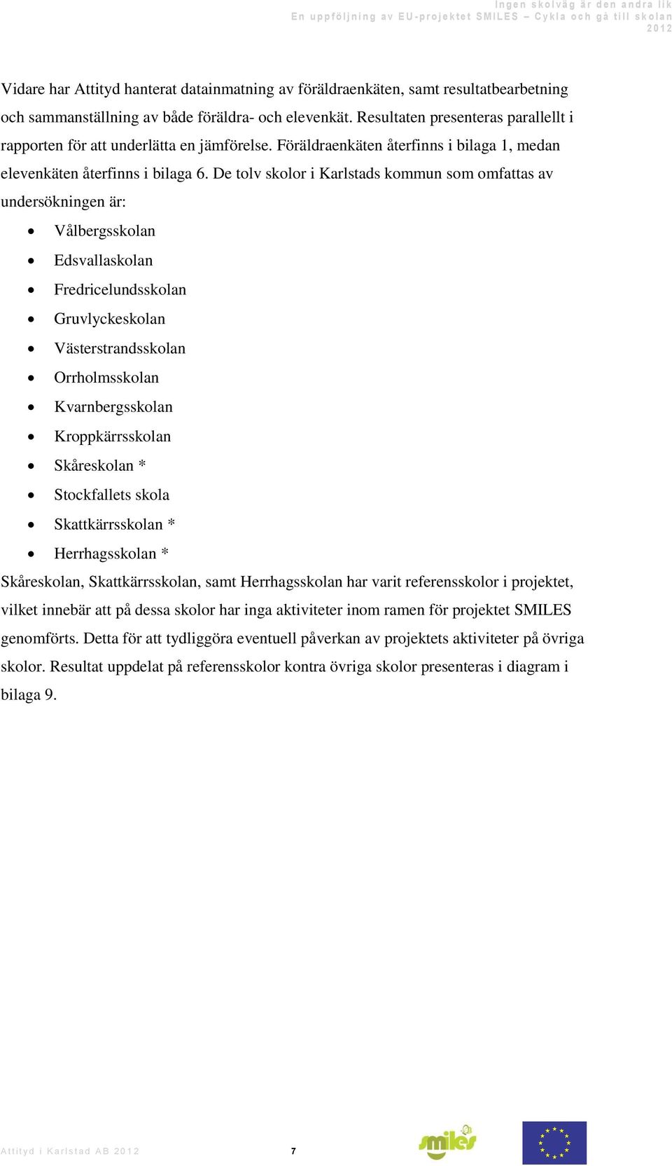 De tolv skolor i Karlstads kommun som omfattas av undersökningen är: Vålbergsskolan Edsvallaskolan Fredricelundsskolan Gruvlyckeskolan Västerstrandsskolan Orrholmsskolan Kvarnbergsskolan