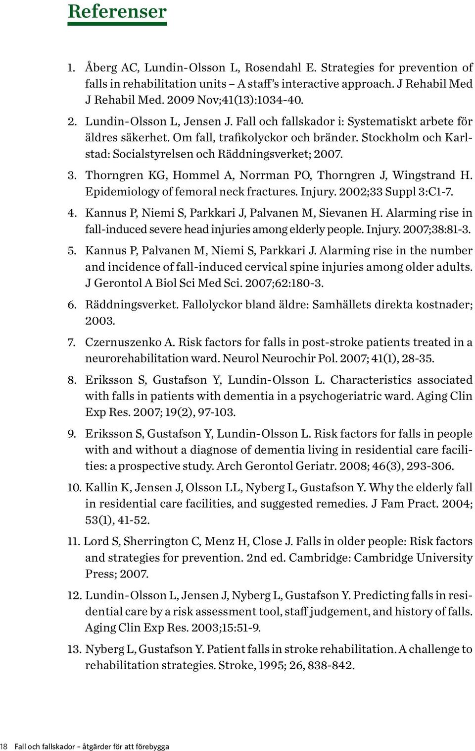 Thorngren KG, Hommel A, Norrman PO, Thorngren J, Wingstrand H. Epidemiology of femoral neck fractures. Injury. 2002;33 Suppl 3:C1-7. 4. Kannus P, Niemi S, Parkkari J, Palvanen M, Sievanen H.