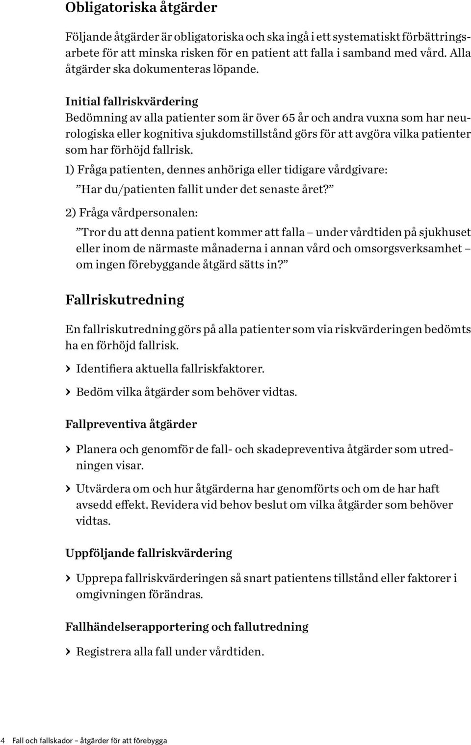 Initial fallriskvärdering Bedömning av alla patienter som är över 65 år och andra vuxna som har neurologiska eller kognitiva sjukdomstillstånd görs för att avgöra vilka patienter som har förhöjd