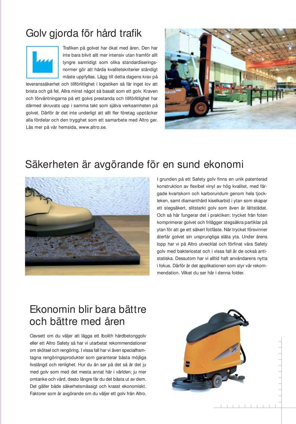 Lägg till detta dagens krav på leveranssäkerhet och tillförlitlighet i logistiken så får inget lov att brista och gå fel. Allra minst något så basalt som ett golv.