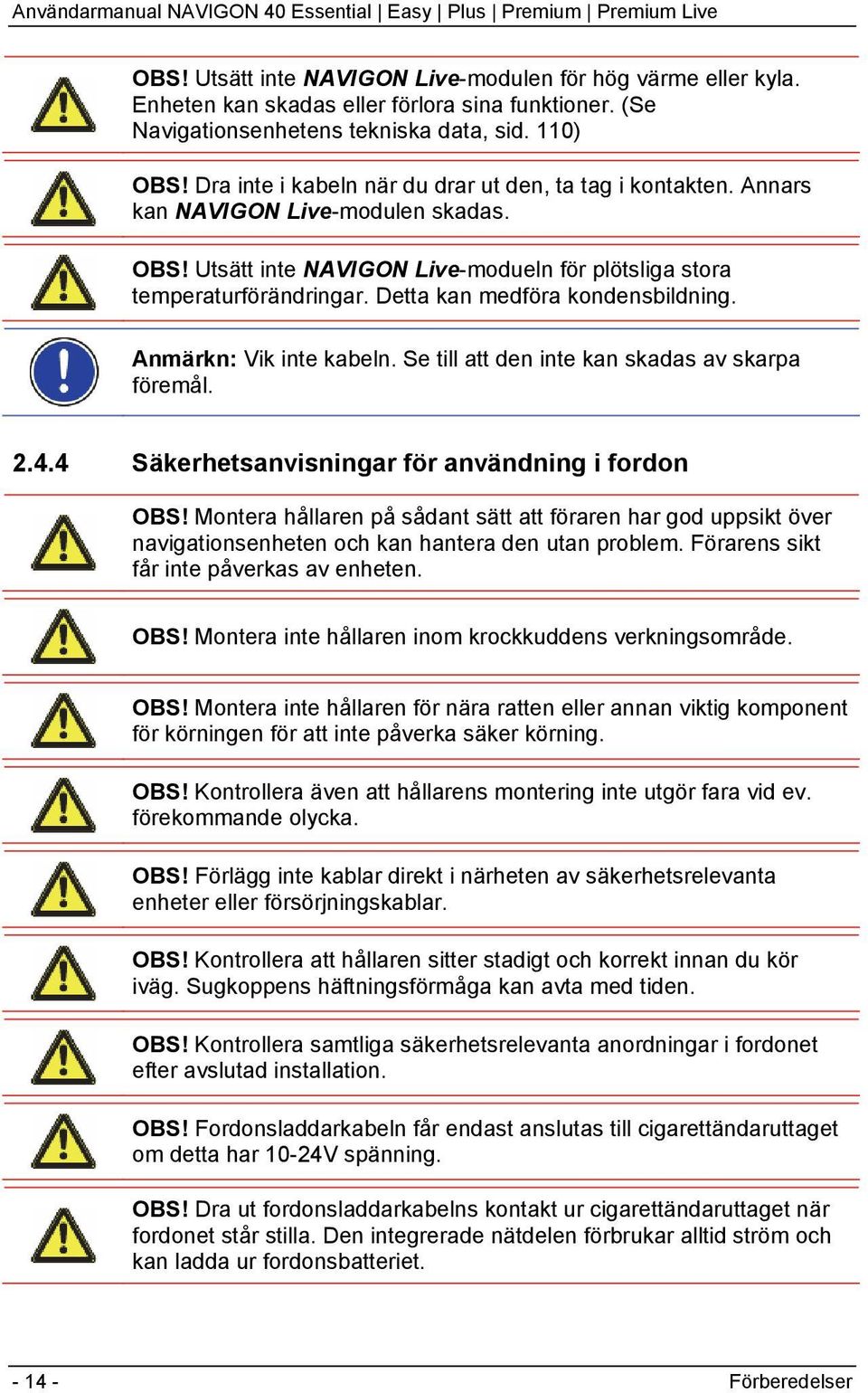 Detta kan medföra kondensbildning. Anmärkn: Vik inte kabeln. Se till att den inte kan skadas av skarpa föremål. 2.4.4 Säkerhetsanvisningar för användning i fordon OBS!
